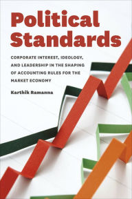 Title: Political Standards: Corporate Interest, Ideology, and Leadership in the Shaping of Accounting Rules for the Market Economy, Author: Karthik Ramanna