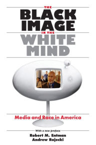 Title: The Black Image in the White Mind: Media and Race in America / Edition 1, Author: Robert M. Entman