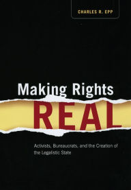 Title: Making Rights Real: Activists, Bureaucrats, and the Creation of the Legalistic State, Author: Charles R. Epp