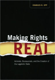 Title: Making Rights Real: Activists, Bureaucrats, and the Creation of the Legalistic State, Author: Charles R. Epp