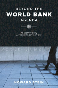 Title: Beyond the World Bank Agenda: An Institutional Approach to Development, Author: Howard Stein