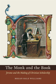 Title: The Monk and the Book: Jerome and the Making of Christian Scholarship, Author: Megan Hale Williams