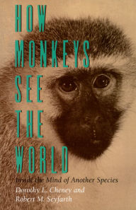 Title: How Monkeys See the World: Inside the Mind of Another Species, Author: Dorothy L. Cheney