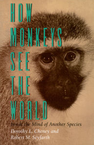 Title: How Monkeys See the World: Inside the Mind of Another Species, Author: Dorothy L. Cheney
