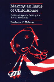 Title: Making an Issue of Child Abuse: Political Agenda Setting for Social Problems, Author: Barbara J. Nelson