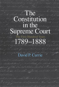 Title: The Constitution in the Supreme Court: The First Hundred Years, 1789-1888, Author: David P. Currie
