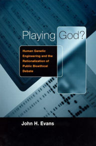 Title: Playing God?: Human Genetic Engineering and the Rationalization of Public Bioethical Debate / Edition 1, Author: John H. Evans