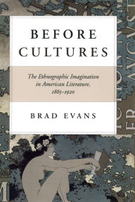 Title: Before Cultures: The Ethnographic Imagination in American Literature, 1865-1920, Author: Brad Evans