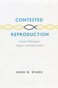 Title: Contested Reproduction: Genetic Technologies, Religion, and Public Debate, Author: John H. Evans