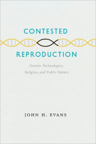 Title: Contested Reproduction: Genetic Technologies, Religion, and Public Debate, Author: John H. Evans