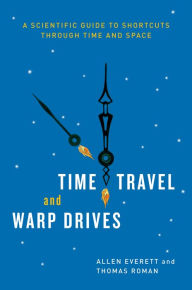 Title: Time Travel and Warp Drives: A Scientific Guide to Shortcuts through Time and Space, Author: Allen Everett