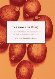 Title: The Prose of Things: Transformations of Description in the Eighteenth Century, Author: Cynthia Sundberg Wall