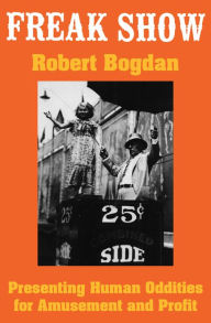 Title: Freak Show: Presenting Human Oddities for Amusement and Profit, Author: Robert Bogdan