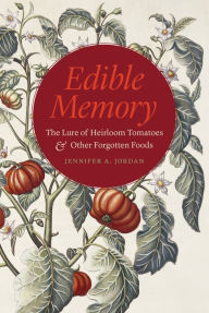 Title: Edible Memory: The Lure of Heirloom Tomatoes and Other Forgotten Foods, Author: Jennifer A. Jordan