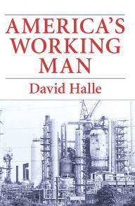 Title: America's Working Man: Work, Home, and Politics Among Blue Collar Property Owners, Author: David Halle