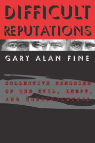 Title: Difficult Reputations: Collective Memories of the Evil, Inept, and Controversial, Author: Gary Alan Fine