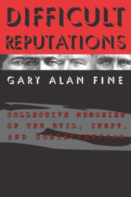 Title: Difficult Reputations: Collective Memories of the Evil, Inept, and Controversial, Author: Gary Alan