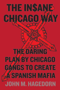 Title: The Insane Chicago Way: The Daring Plan by Chicago Gangs to Create a Spanish Mafia, Author: John M. Hagedorn