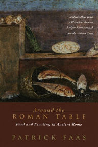 Title: Around the Roman Table: Food and Feasting in Ancient Rome, Author: Patrick Faas