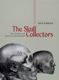 Title: The Skull Collectors: Race, Science, and America's Unburied Dead, Author: Ann  Fabian