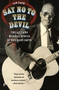 Title: Say No to the Devil: The Life and Musical Genius of Rev. Gary Davis, Author: Ian Zack