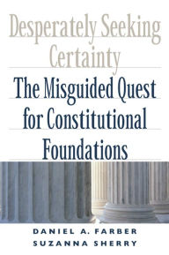 Title: Desperately Seeking Certainty: The Misguided Quest for Constitutional Foundations / Edition 1, Author: Daniel A. Farber