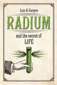 Title: Radium and the Secret of Life, Author: Luis A. Campos