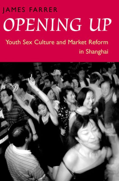 Opening Up: Youth Sex Culture and Market Reform in Shanghai / Edition 1