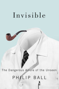 Title: Invisible: The Dangerous Allure of the Unseen, Author: Philip Ball