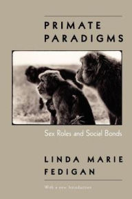 Title: Primate Paradigms: Sex Roles and Social Bonds / Edition 1, Author: Linda Marie Fedigan