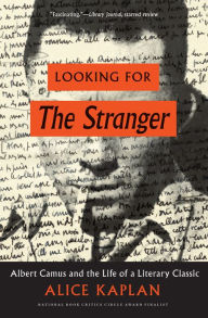 Title: Looking for The Stranger: Albert Camus and the Life of a Literary Classic, Author: Alice Kaplan