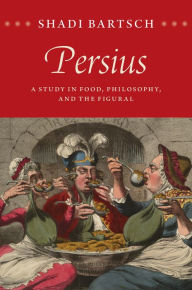 Title: Persius: A Study in Food, Philosophy, and the Figural, Author: Shadi Bartsch