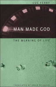 Title: Man Made God: The Meaning of Life / Edition 1, Author: Luc Ferry