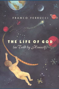 Title: The Life of God (as Told by Himself), Author: Franco Ferrucci