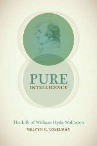 Title: Pure Intelligence: The Life of William Hyde Wollaston, Author: Melvyn C. Usselman