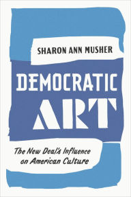 Title: Democratic Art: The New Deal's Influence on American Culture, Author: Sharon Ann Musher