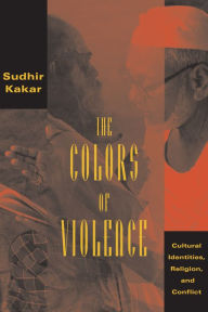 Title: The Colors of Violence: Cultural Identities, Religion, and Conflict, Author: Sudhir Kakar