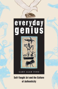 Title: Everyday Genius: Self-Taught Art and the Culture of Authenticity, Author: Gary Alan Fine