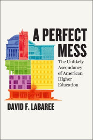 Title: A Perfect Mess: The Unlikely Ascendancy of American Higher Education, Author: David F. Labaree