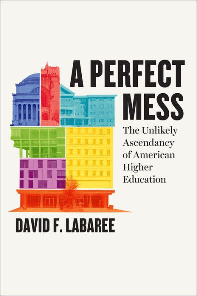 A Perfect Mess: The Unlikely Ascendancy of American Higher Education