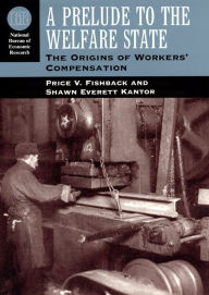 Title: A Prelude to the Welfare State: The Origins of Workers' Compensation / Edition 1, Author: Price V. Fishback