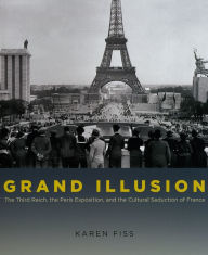 Title: Grand Illusion: The Third Reich, the Paris Exposition, and the Cultural Seduction of France, Author: Karen Fiss