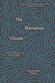 Title: The Marvelous Clouds: Toward a Philosophy of Elemental Media, Author: John Durham Peters