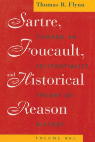 Title: Sartre, Foucault, and Historical Reason, Volume One: Toward an Existentialist Theory of History, Author: Thomas R. Flynn