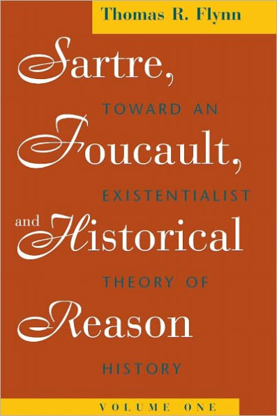 Sartre, Foucault, and Historical Reason, Volume One: Toward an Existentialist Theory of History