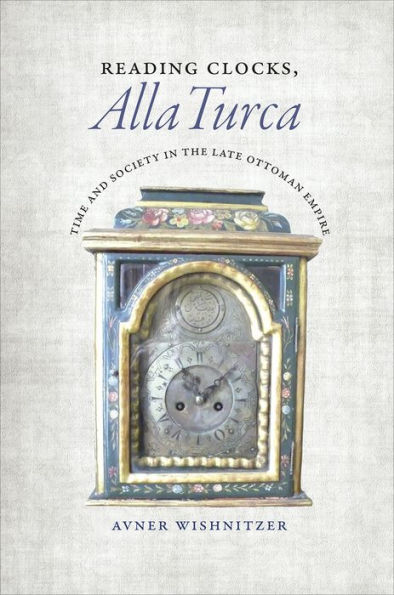 Reading Clocks, Alla Turca: Time and Society the Late Ottoman Empire