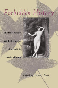 Title: Forbidden History: The State, Society, and the Regulation of Sexuality in Modern Europe / Edition 2, Author: John C. Fout