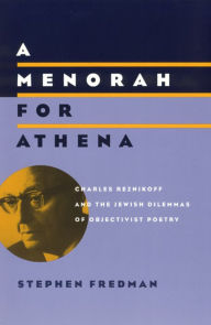 Title: A Menorah for Athena: Charles Reznikoff and the Jewish Dilemmas of Objectivist Poetry, Author: Stephen Fredman