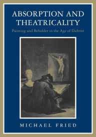 Title: Absorption and Theatricality: Painting and Beholder in the Age of Diderot, Author: Michael Fried