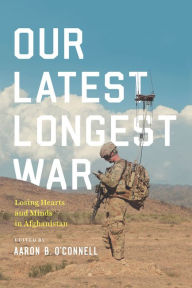 Title: Our Latest Longest War: Losing Hearts and Minds in Afghanistan, Author: Aaron B. O'Connell